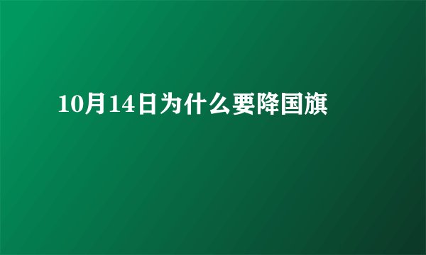 10月14日为什么要降国旗
