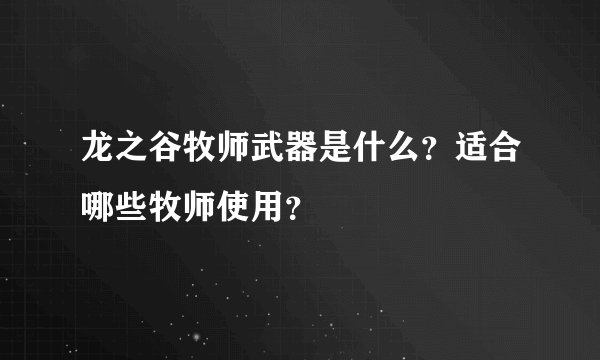 龙之谷牧师武器是什么？适合哪些牧师使用？
