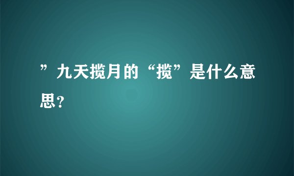 ”九天揽月的“揽”是什么意思？
