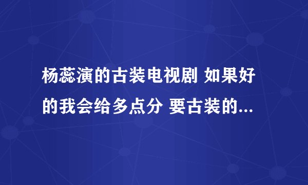 杨蕊演的古装电视剧 如果好的我会给多点分 要古装的哦现代的别说