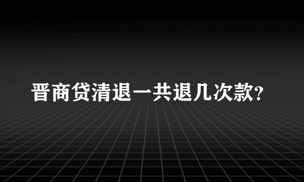 晋商贷清退一共退几次款？