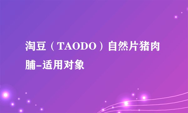 淘豆（TAODO）自然片猪肉脯-适用对象