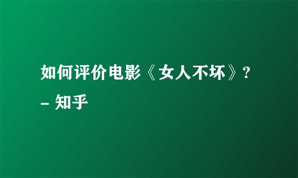 如何评价电影《女人不坏》? - 知乎
