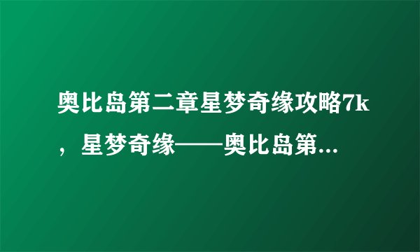 奥比岛第二章星梦奇缘攻略7k，星梦奇缘——奥比岛第二章攻略指南