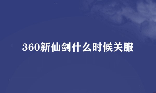 360新仙剑什么时候关服