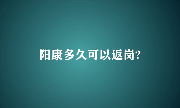 阳康多久可以返岗?