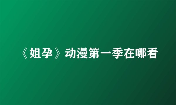 《姐孕》动漫第一季在哪看