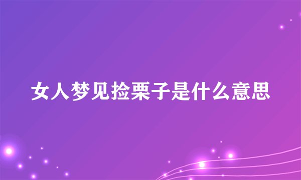 女人梦见捡栗子是什么意思