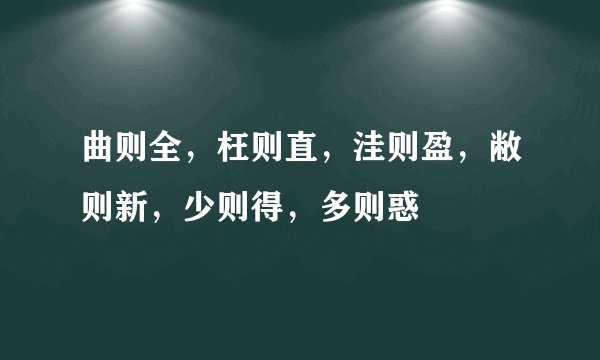 曲则全，枉则直，洼则盈，敝则新，少则得，多则惑