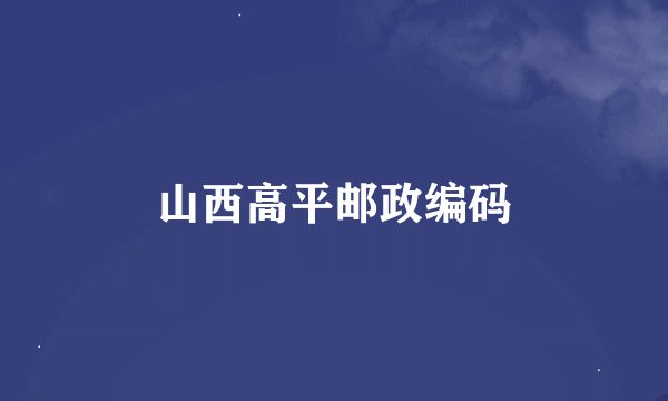 山西高平邮政编码