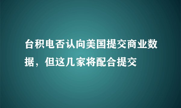 台积电否认向美国提交商业数据，但这几家将配合提交