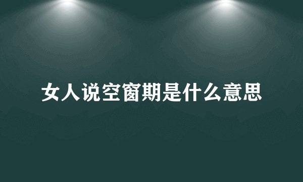 女人说空窗期是什么意思