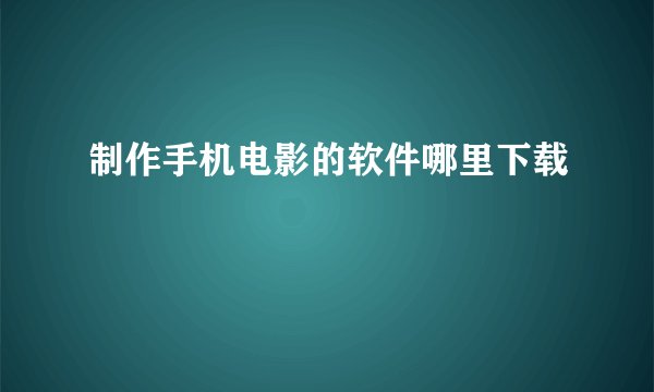 制作手机电影的软件哪里下载