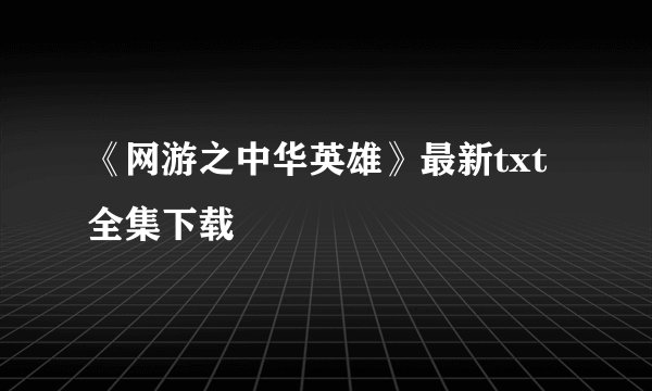《网游之中华英雄》最新txt全集下载