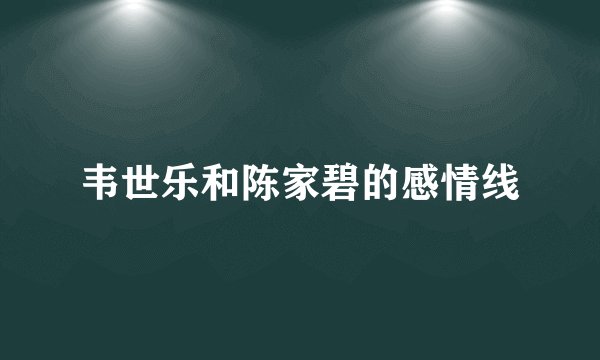 韦世乐和陈家碧的感情线
