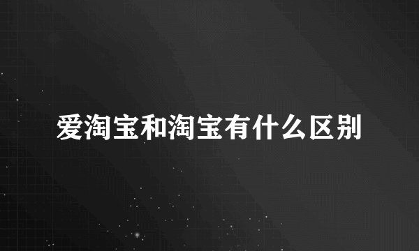爱淘宝和淘宝有什么区别