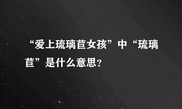“爱上琉璃苣女孩”中“琉璃苣”是什么意思？