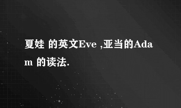 夏娃 的英文Eve ,亚当的Adam 的读法.