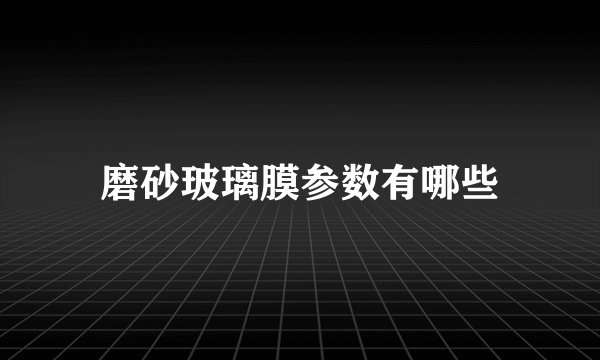 磨砂玻璃膜参数有哪些