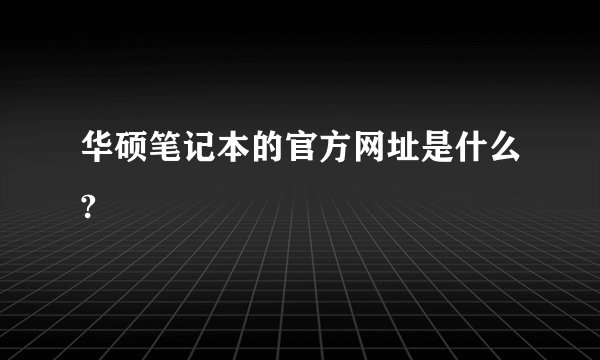 华硕笔记本的官方网址是什么?