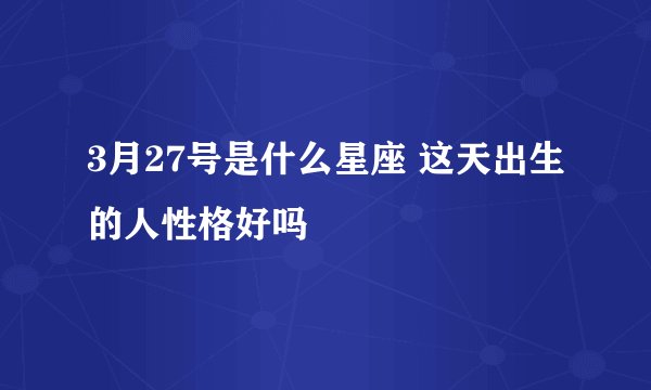 3月27号是什么星座 这天出生的人性格好吗