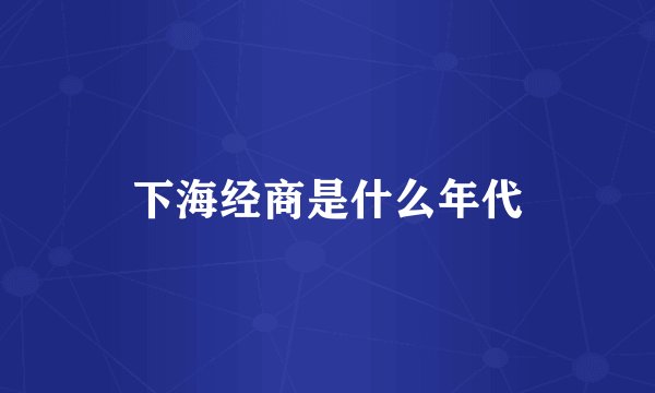 下海经商是什么年代