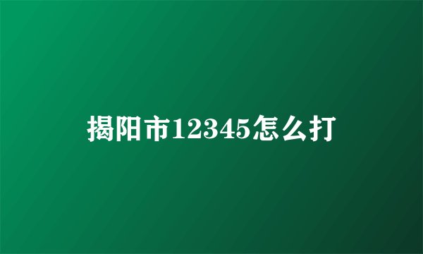 揭阳市12345怎么打