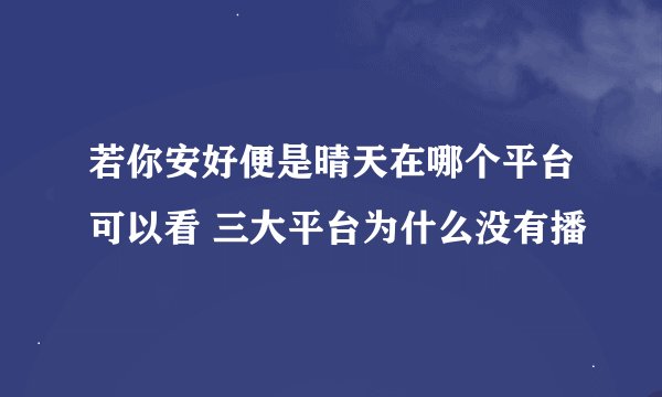 若你安好便是晴天在哪个平台可以看 三大平台为什么没有播