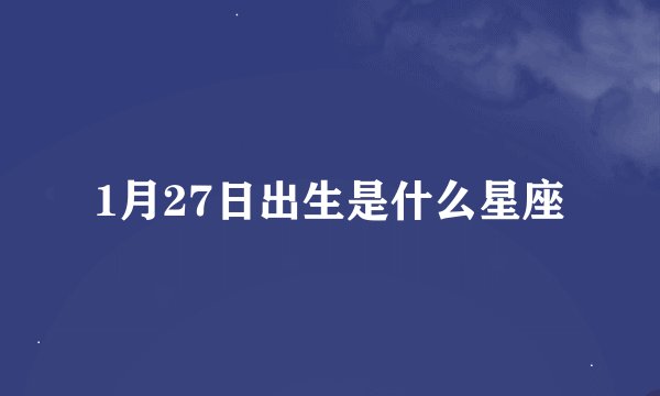 1月27日出生是什么星座