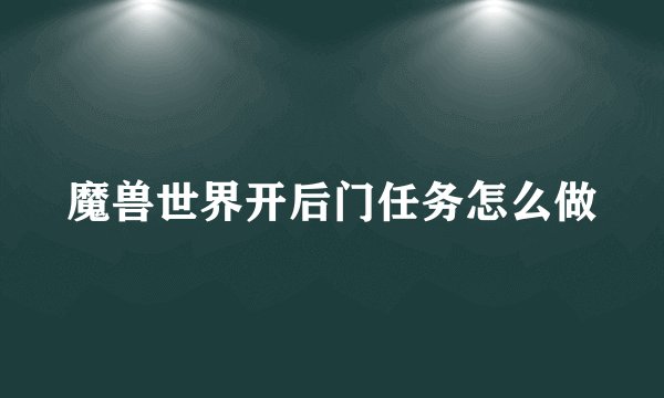 魔兽世界开后门任务怎么做