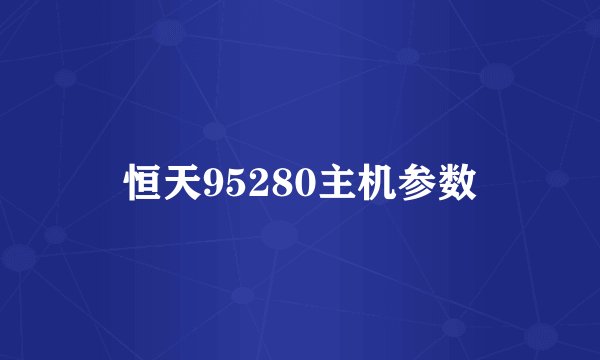 恒天95280主机参数