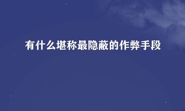 有什么堪称最隐蔽的作弊手段