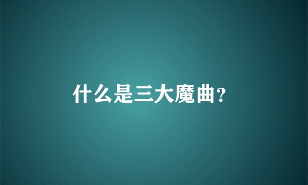 什么是三大魔曲？