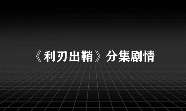 《利刃出鞘》分集剧情