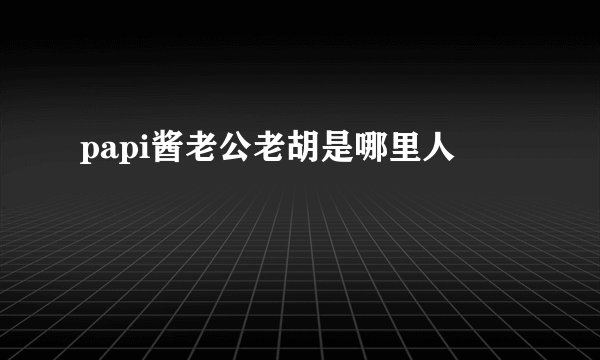 papi酱老公老胡是哪里人
