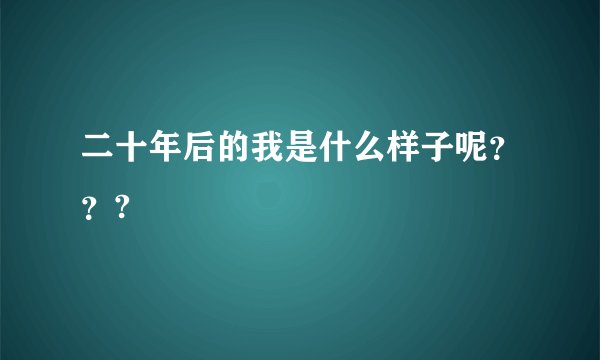 二十年后的我是什么样子呢？？?