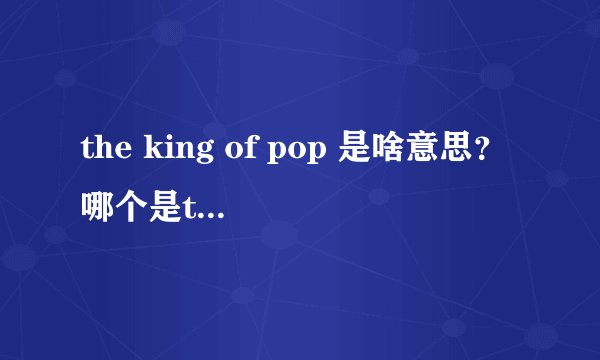 the king of pop 是啥意思？哪个是the king of pop ？