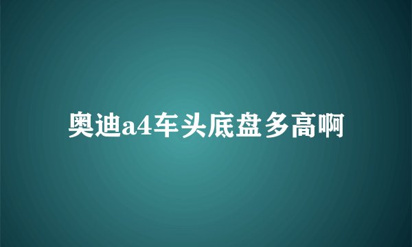 奥迪a4车头底盘多高啊