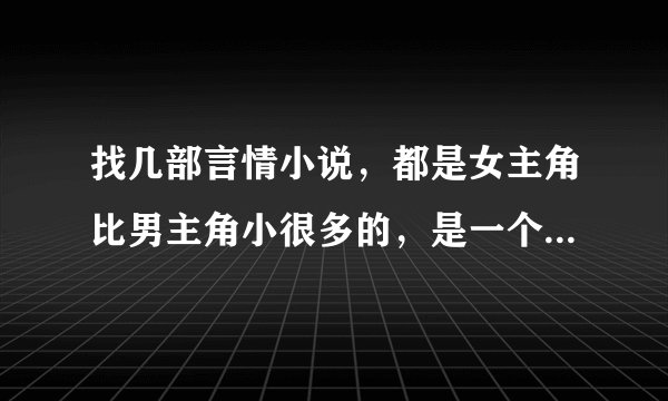 找几部言情小说，都是女主角比男主角小很多的，是一个系列的！