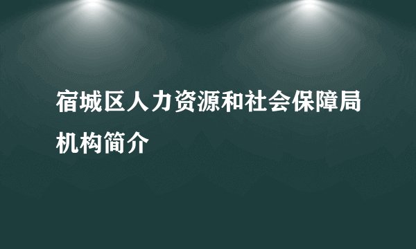 宿城区人力资源和社会保障局机构简介