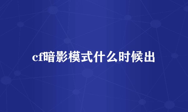 cf暗影模式什么时候出