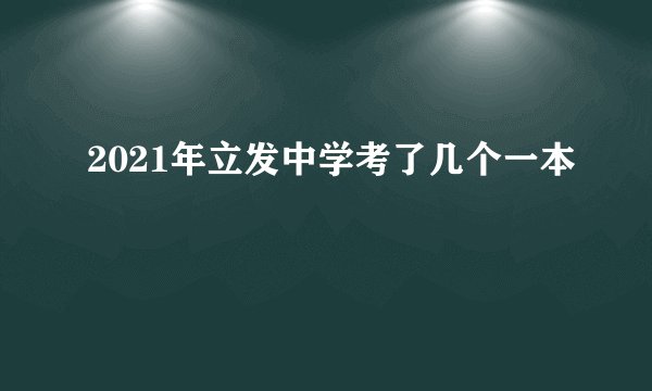 2021年立发中学考了几个一本