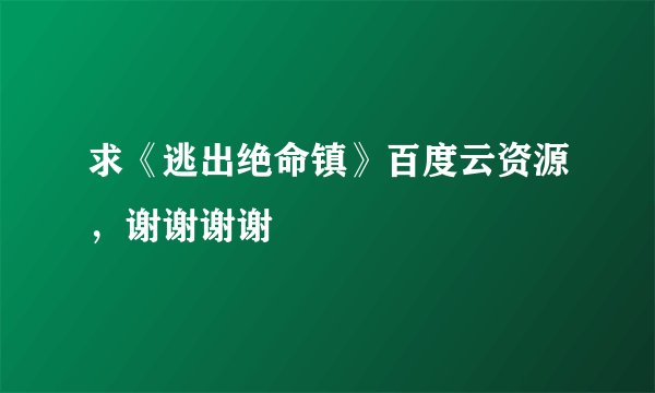 求《逃出绝命镇》百度云资源，谢谢谢谢