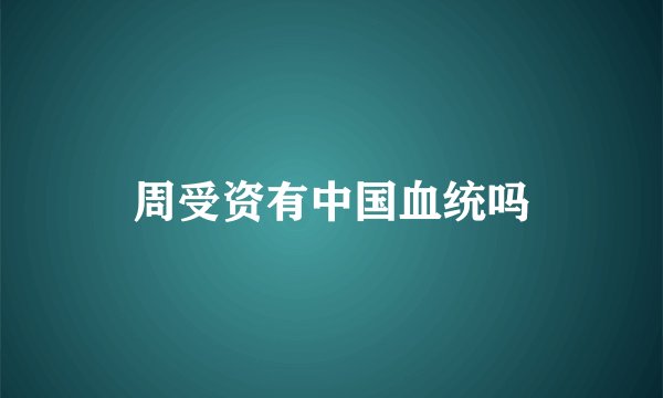 周受资有中国血统吗