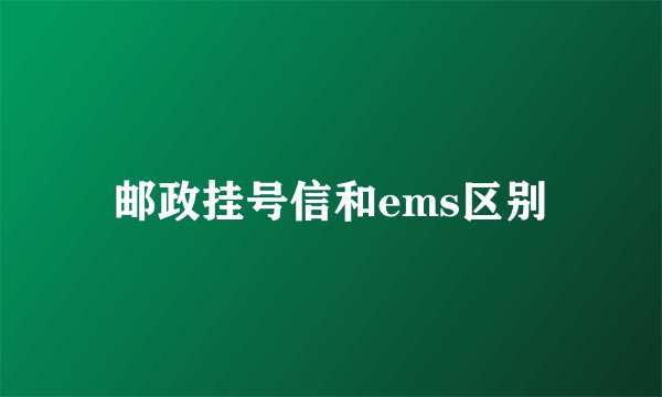 邮政挂号信和ems区别