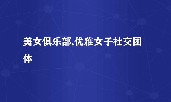 美女俱乐部,优雅女子社交团体