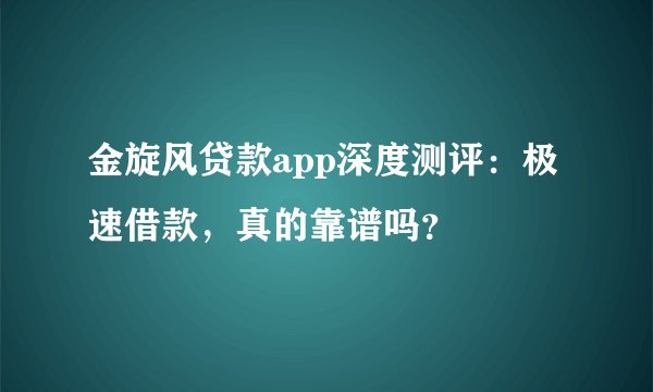 金旋风贷款app深度测评：极速借款，真的靠谱吗？