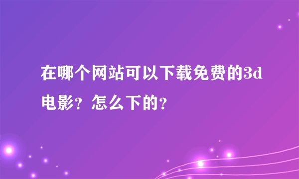 在哪个网站可以下载免费的3d电影？怎么下的？