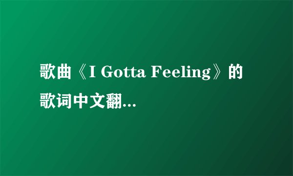 歌曲《I Gotta Feeling》的歌词中文翻译谁有？