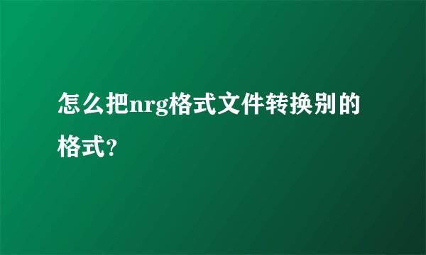 怎么把nrg格式文件转换别的格式？